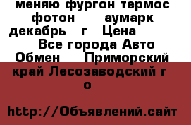 меняю фургон термос фотон 3702 аумарк декабрь 12г › Цена ­ 400 000 - Все города Авто » Обмен   . Приморский край,Лесозаводский г. о. 